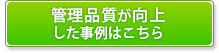 管理品質が向上した事例はこちら