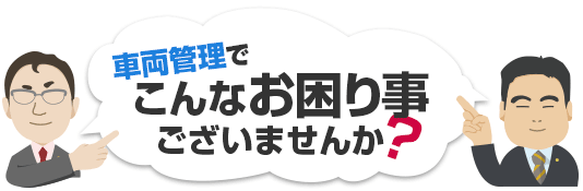 車両管理でこんなお困り事ございませんか？