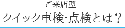 ご来店型クイック車検・点検とは？